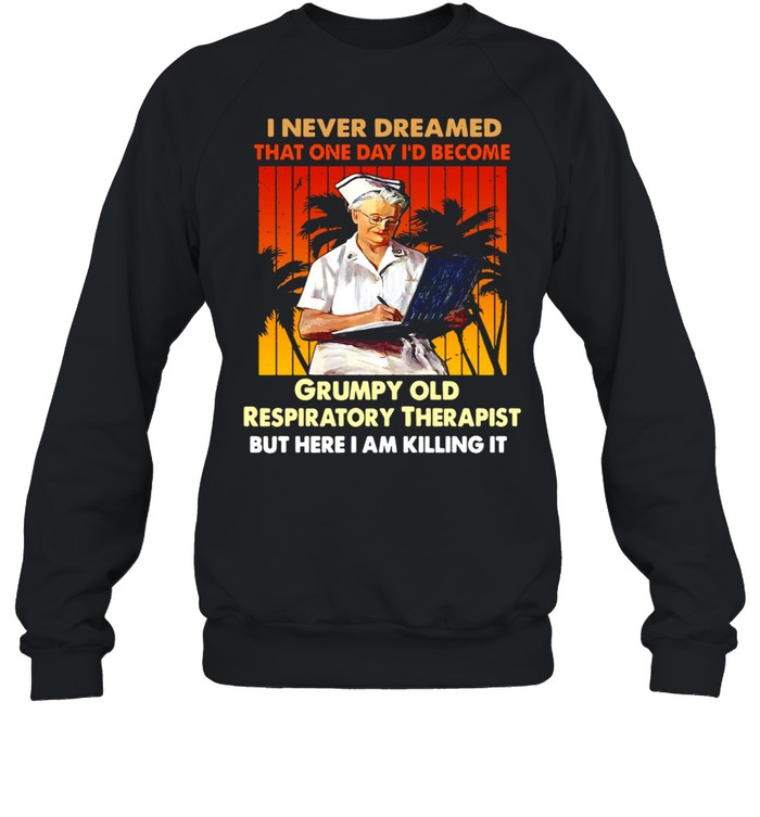 I Never Dreamed That One Day I’d Become Grumpy Old Respiratory Therapist But Here I Am Killing It Vintage T-shirt Unisex Sweatshirt