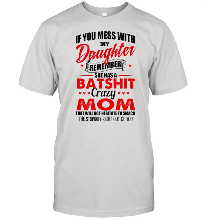 If You Mess With My Daughter Remember She Has A Batshit Crazy Mom That Will Not Hesitate To Smack The Stupidity Right Out Of You T-shirt Classic Men's T-shirt