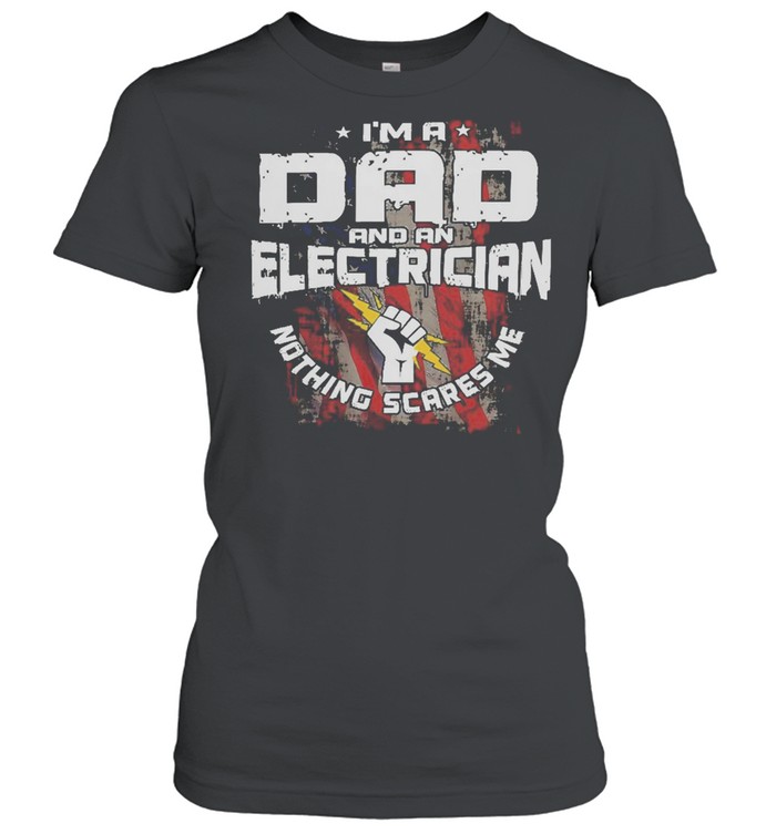 Im A Dad And An Electrician Nothing Scares Me American Flag shirt Classic Women's T-shirt