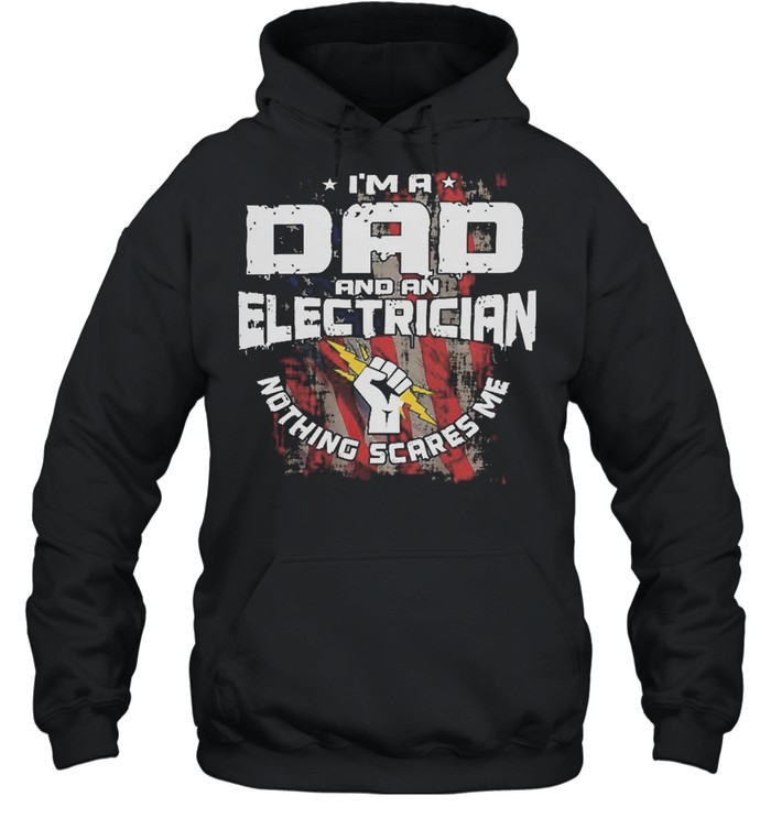 Im A Dad And An Electrician Nothing Scares Me American Flag shirt Unisex Hoodie