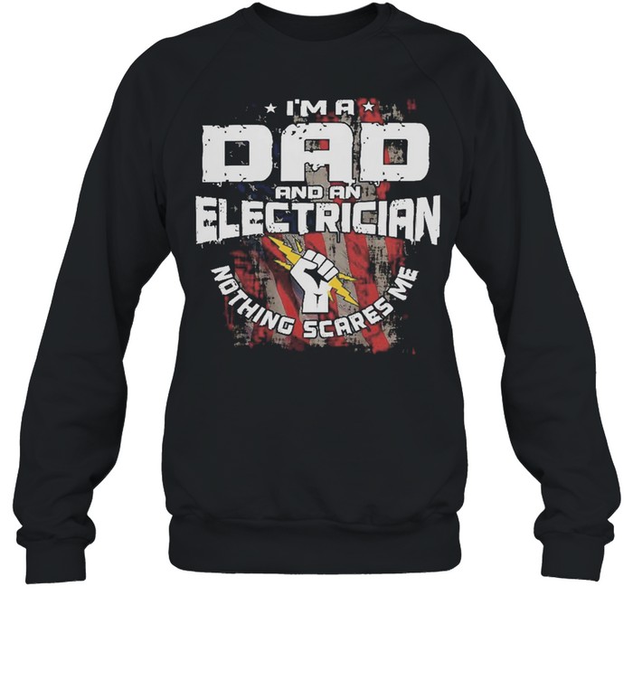 Im A Dad And An Electrician Nothing Scares Me American Flag shirt Unisex Sweatshirt