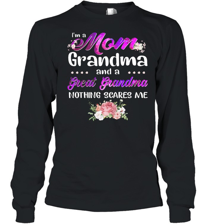 Im A Mom Grandma And A Great Grandma Nothing Scares Me shirt Long Sleeved T-shirt