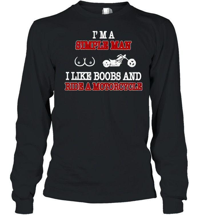 Im a simple man I like boobs and ride a motorcycle shirt Long Sleeved T-shirt