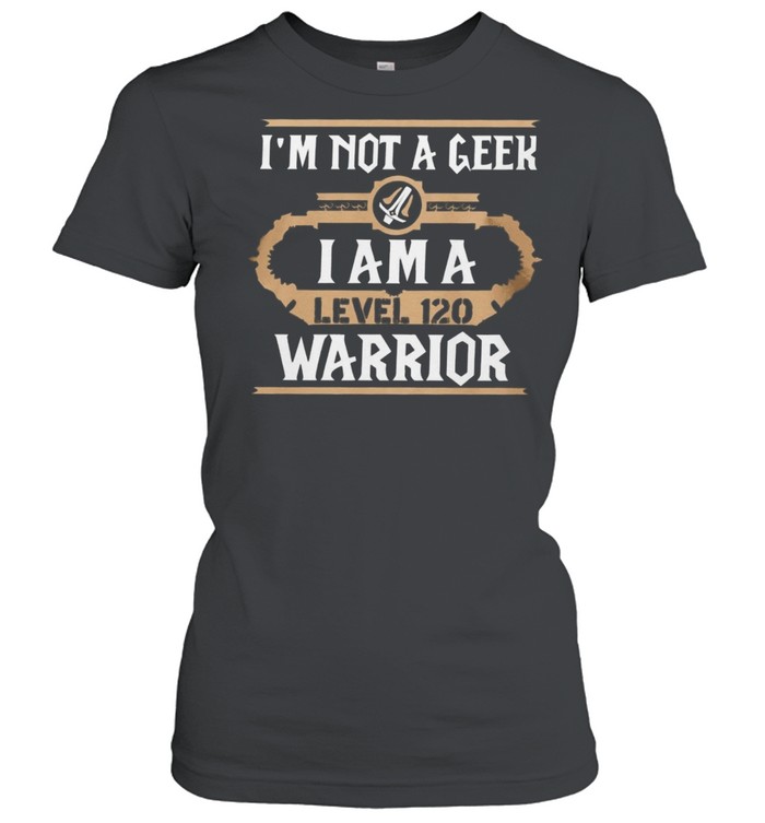 Im Not A Geek I Am A Level 120 Warrior shirt Classic Women's T-shirt