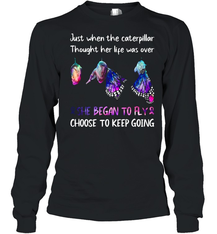 Just When The Caterpillar Thought Her Life Was Over She Began To Fly Choose To Keep Going T-shirt Long Sleeved T-shirt