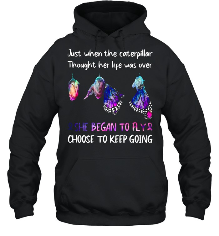 Just When The Caterpillar Thought Her Life Was Over She Began To Fly Choose To Keep Going T-shirt Unisex Hoodie