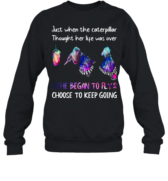 Just When The Caterpillar Thought Her Life Was Over She Began To Fly Choose To Keep Going T-shirt Unisex Sweatshirt