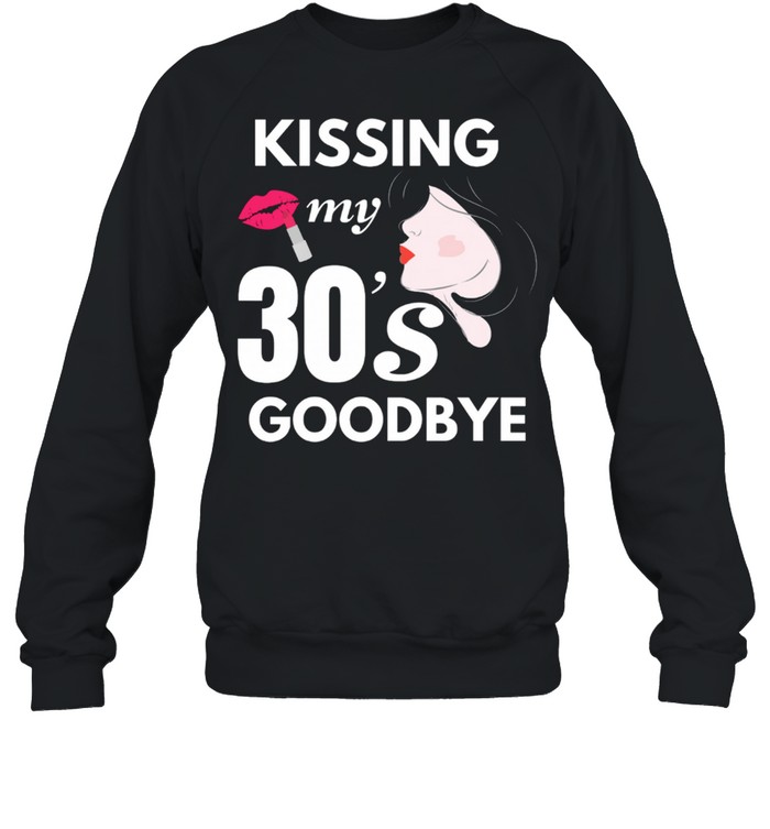 Kissing My 30s Goodbye shirt Unisex Sweatshirt