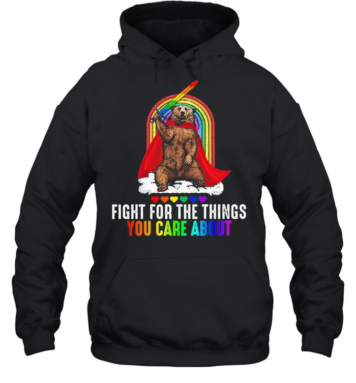 LGBT Bear Fight For The Things You Care About shirt Unisex Hoodie