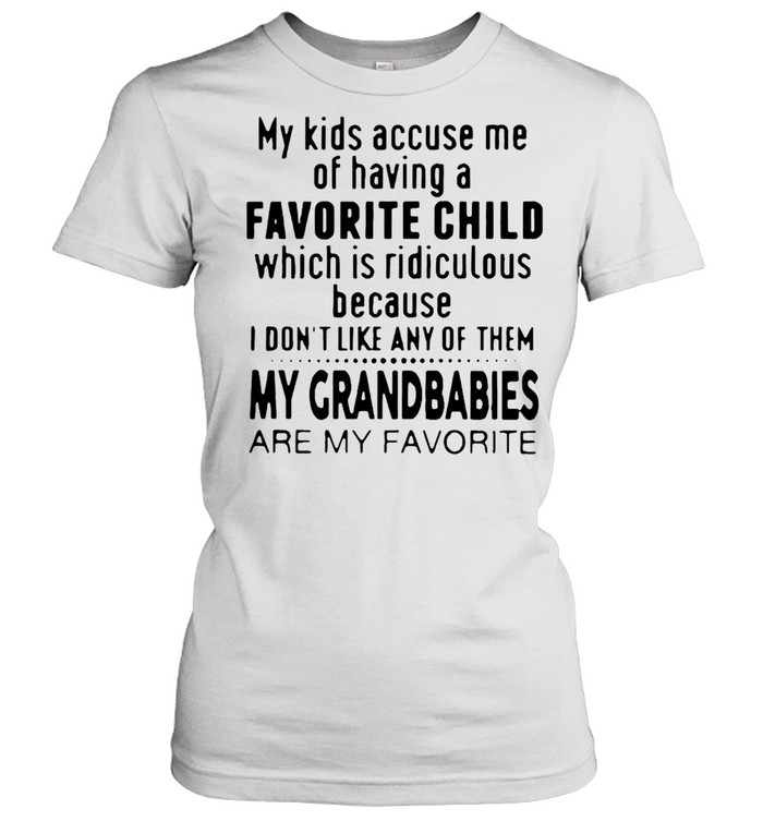 My Kids Accuse Me Of Having A Favorite Child Which Is Ridiculous T-shirt Classic Women's T-shirt