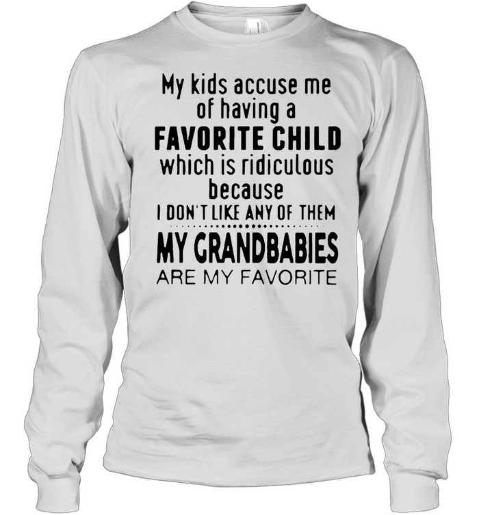 My Kids Accuse Me Of Having A Favorite Child Which Is Ridiculous T-shirt Long Sleeved T-shirt