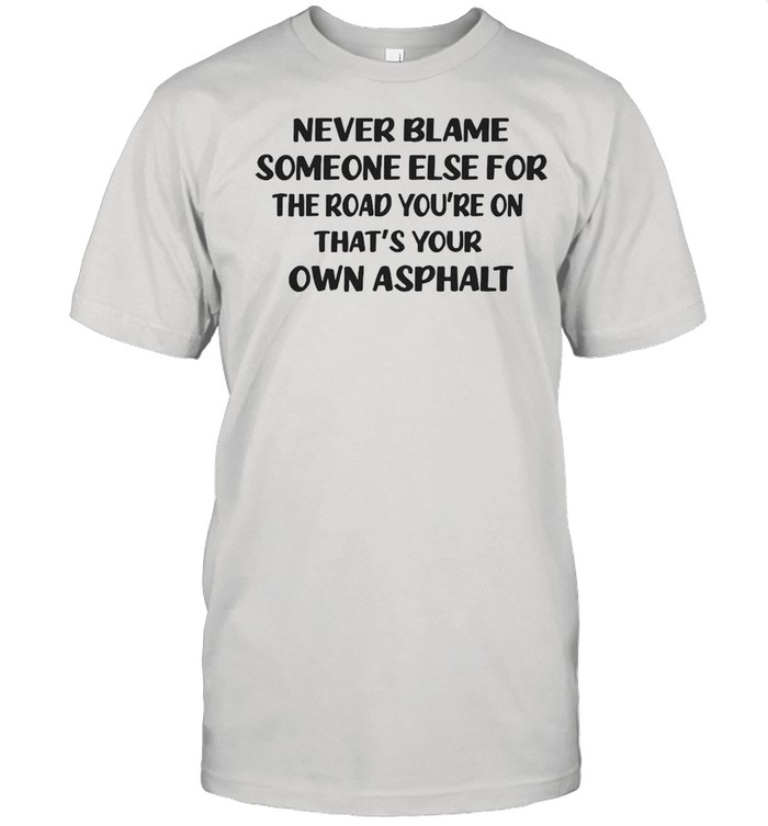 Never Blame Someone Else For The Road You’re On That’s Your Own Asphalt T-shirt Classic Men's T-shirt