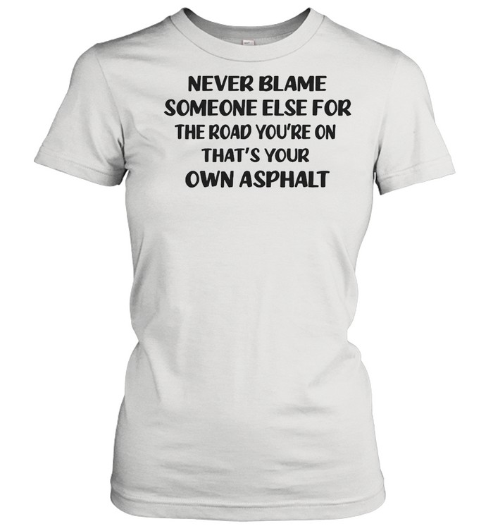 Never Blame Someone Else For The Road You’re On That’s Your Own Asphalt T-shirt Classic Women's T-shirt