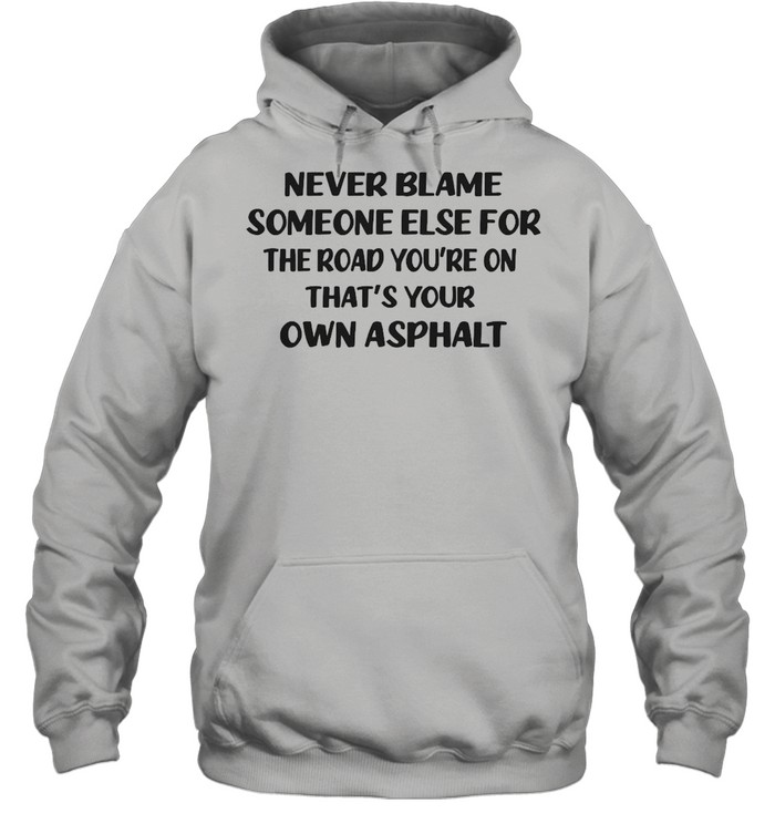 Never Blame Someone Else For The Road You’re On That’s Your Own Asphalt T-shirt Unisex Hoodie