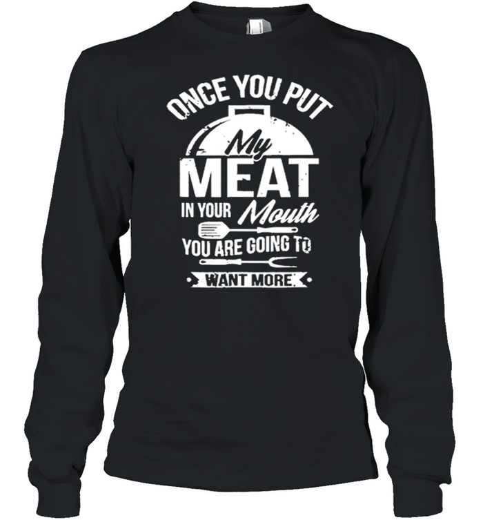 One You Put My Meat In Your Mouth You Are Going To Want More shirt Long Sleeved T-shirt