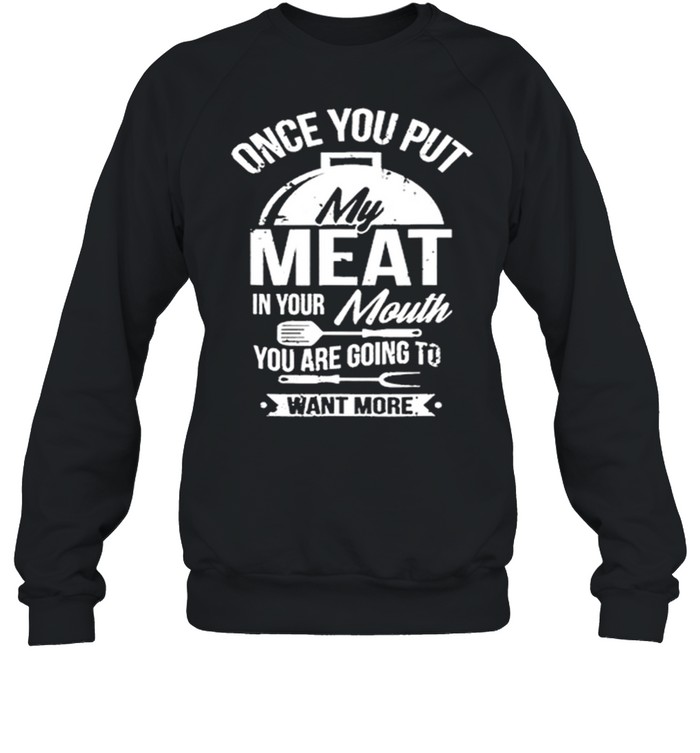 One You Put My Meat In Your Mouth You Are Going To Want More shirt Unisex Sweatshirt