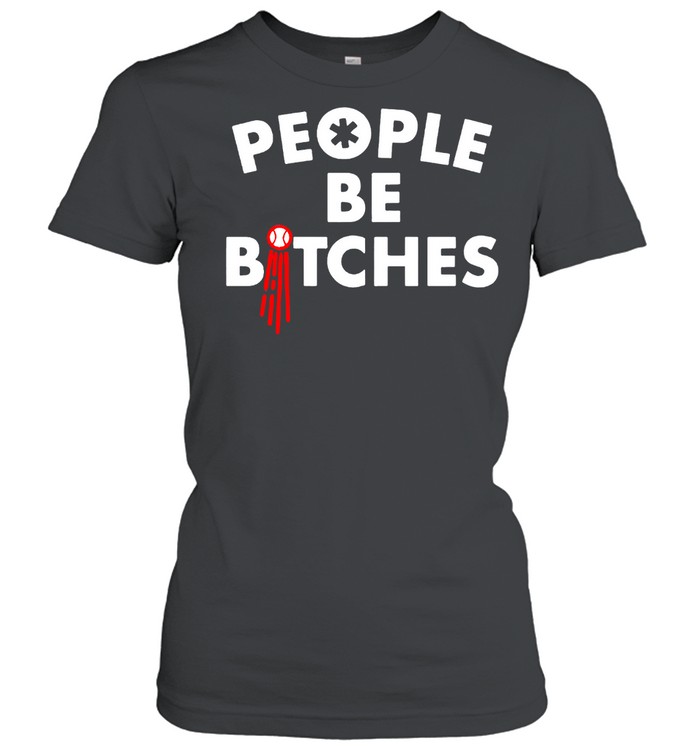 People be bitches shirt Classic Women's T-shirt