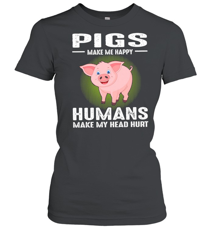 Pigs Make Me Happy Humans Make My Head Hurt shirt Classic Women's T-shirt