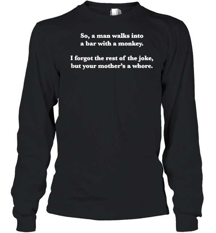 So a man walks into a bar with a monkey I forgot the rest of the joke shirt Long Sleeved T-shirt