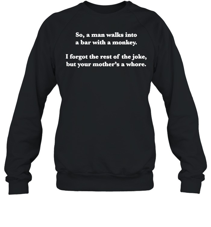 So a man walks into a bar with a monkey I forgot the rest of the joke shirt Unisex Sweatshirt