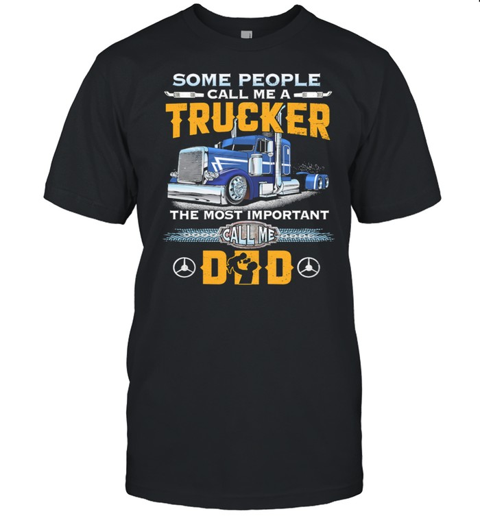 Some People Call Me A Trucker The Most Important Call Me Dad t-shirt Classic Men's T-shirt