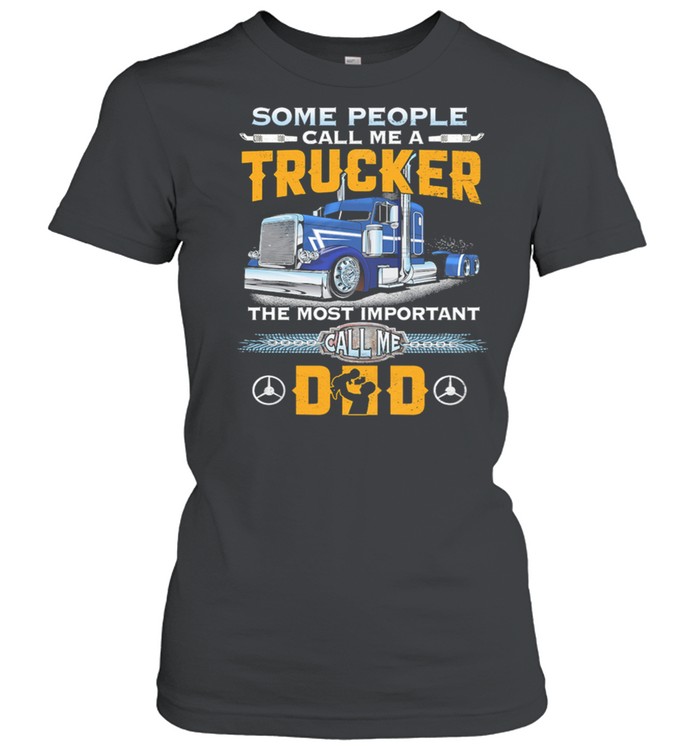 Some People Call Me A Trucker The Most Important Call Me Dad t-shirt Classic Women's T-shirt