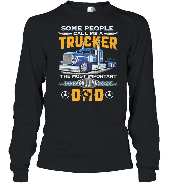 Some People Call Me A Trucker The Most Important Call Me Dad t-shirt Long Sleeved T-shirt