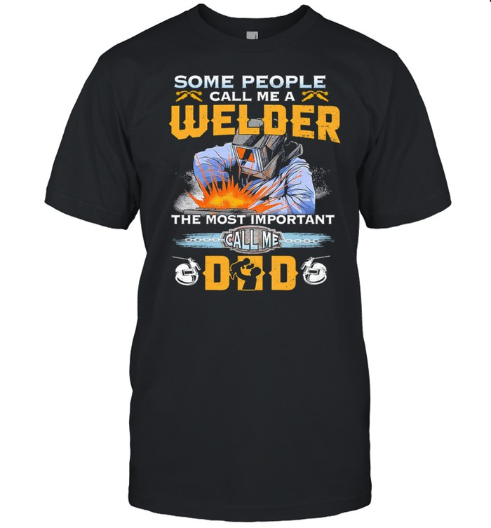 Some People Call Me A Welder The Most Important Call Me Dad shirt Classic Men's T-shirt