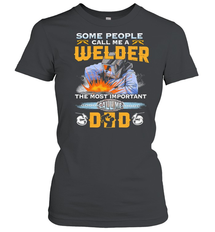 Some People Call Me A Welder The Most Important Call Me Dad shirt Classic Women's T-shirt