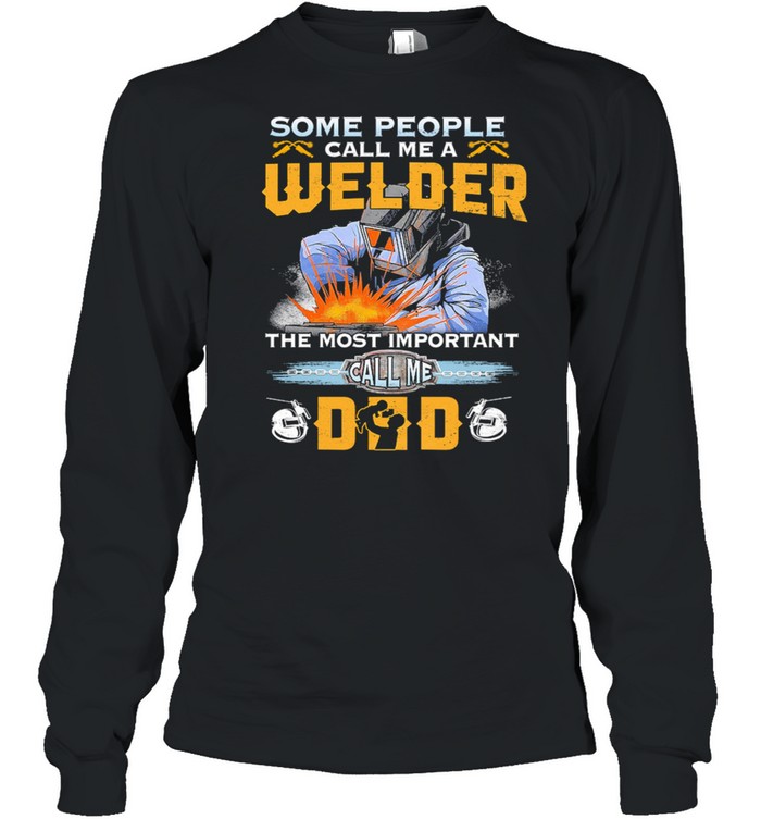 Some People Call Me A Welder The Most Important Call Me Dad shirt Long Sleeved T-shirt