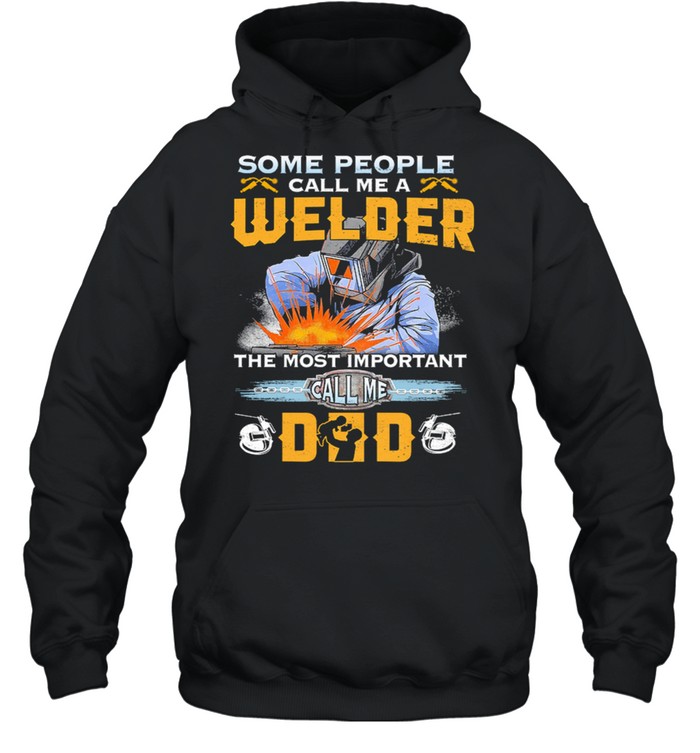 Some People Call Me A Welder The Most Important Call Me Dad shirt Unisex Hoodie