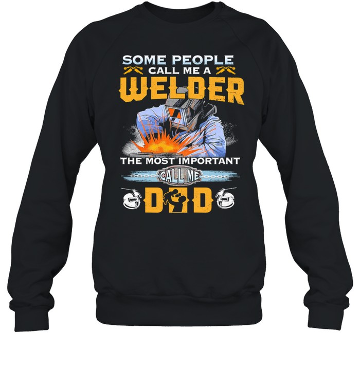 Some People Call Me A Welder The Most Important Call Me Dad shirt Unisex Sweatshirt