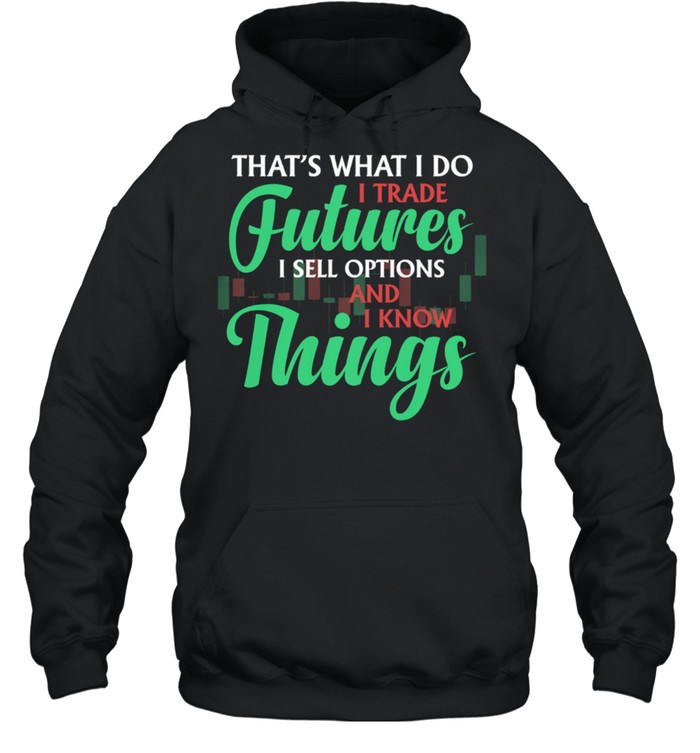 Thats What I Do I Trade Futures I Sell Options And I Know Things shirt Unisex Hoodie