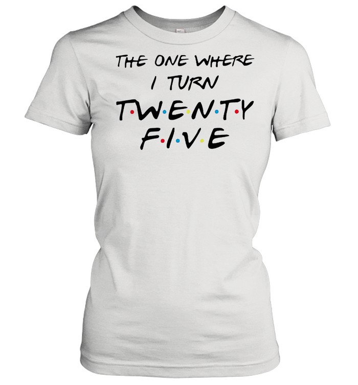 The one where I turn twenty five Friends shirt Classic Women's T-shirt