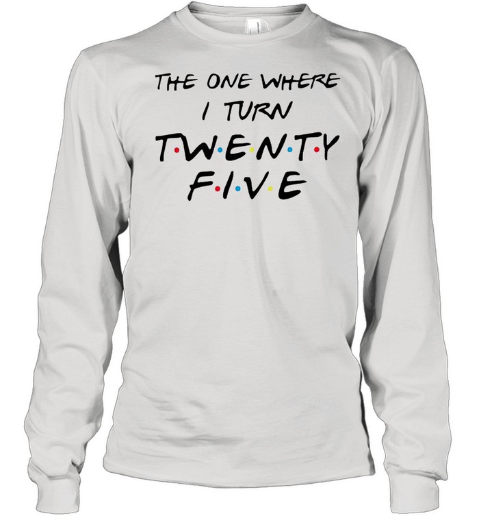 The one where I turn twenty five Friends shirt Long Sleeved T-shirt