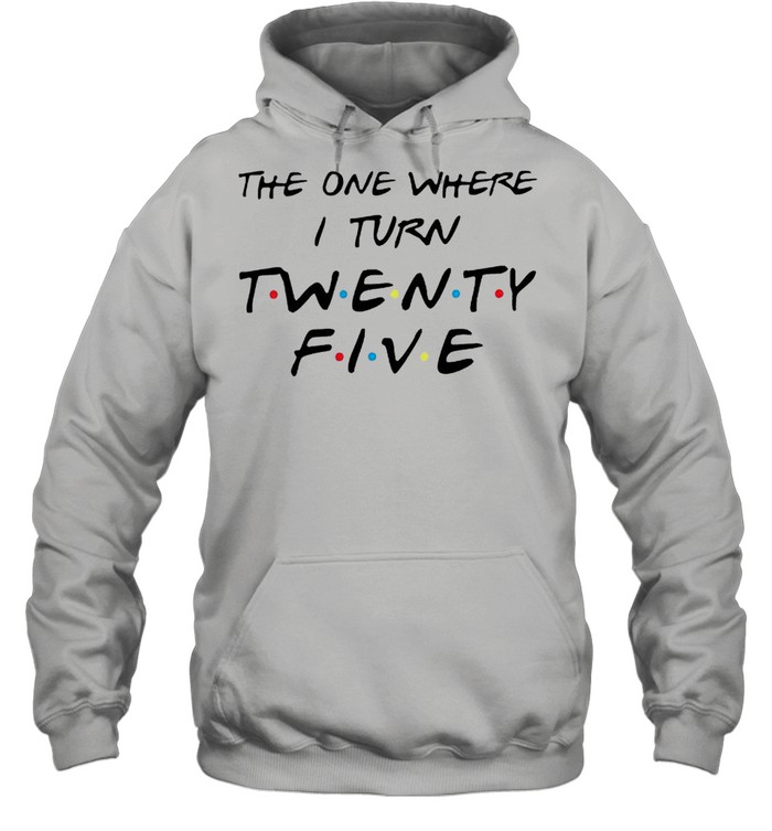 The one where I turn twenty five Friends shirt Unisex Hoodie