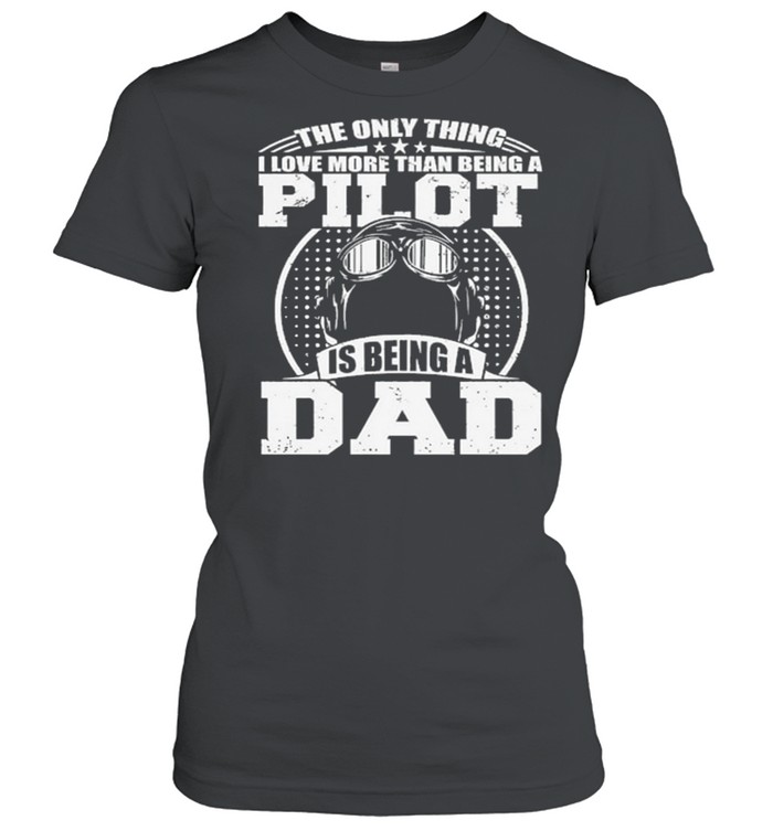 The Only Thing I Love More Than Being A Pilot Is Being A Dad shirt Classic Women's T-shirt