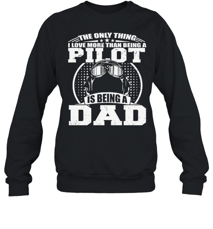 The Only Thing I Love More Than Being A Pilot Is Being A Dad shirt Unisex Sweatshirt