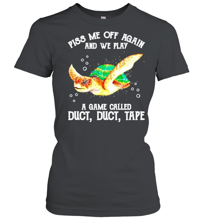 Turtle piss me off again and we play a game called duct tape shirt Classic Women's T-shirt