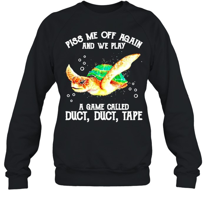 Turtle piss me off again and we play a game called duct tape shirt Unisex Sweatshirt