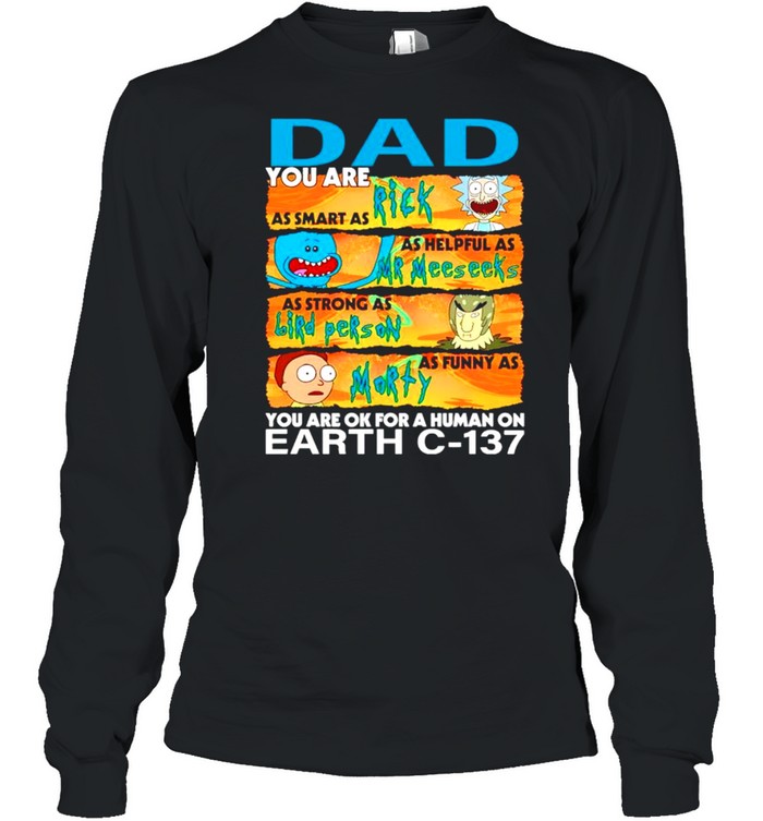 Dad you are as smart as Rich as helpful as Mr Meeseeks as strong as Bird Person shirt Long Sleeved T-shirt