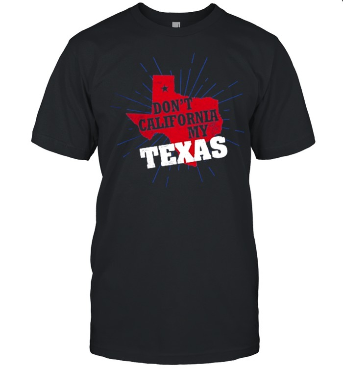 Dont California my Texas shirt