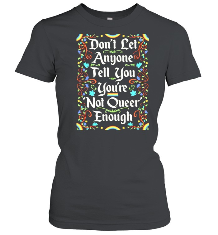 Dont let anyone tell you youre not queer enough shirt Classic Women's T-shirt