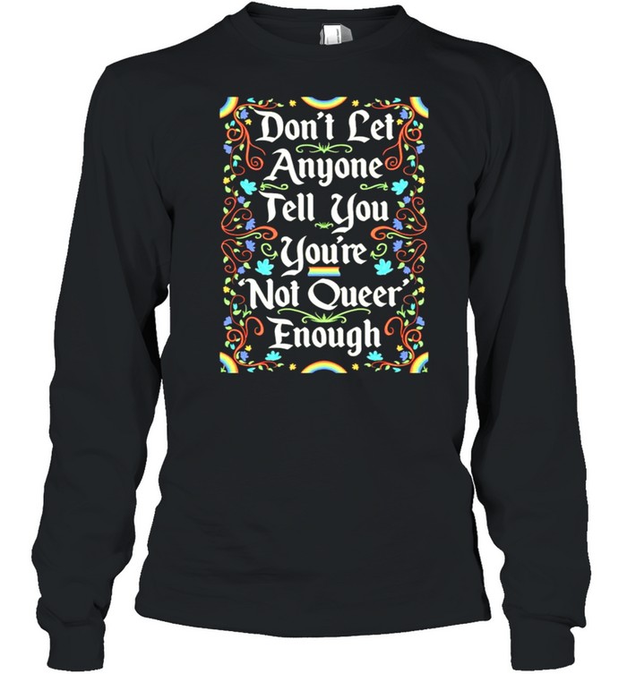 Dont let anyone tell you youre not queer enough shirt Long Sleeved T-shirt