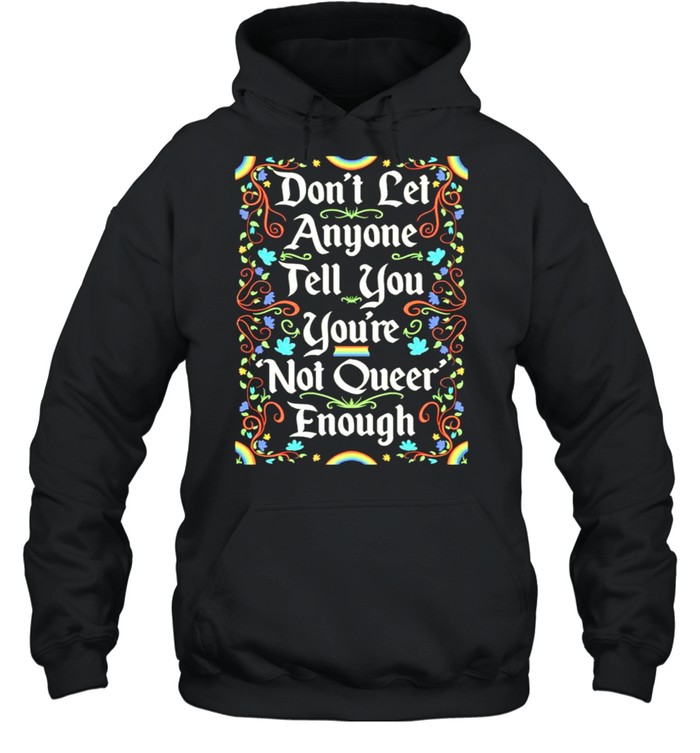 Dont let anyone tell you youre not queer enough shirt Unisex Hoodie