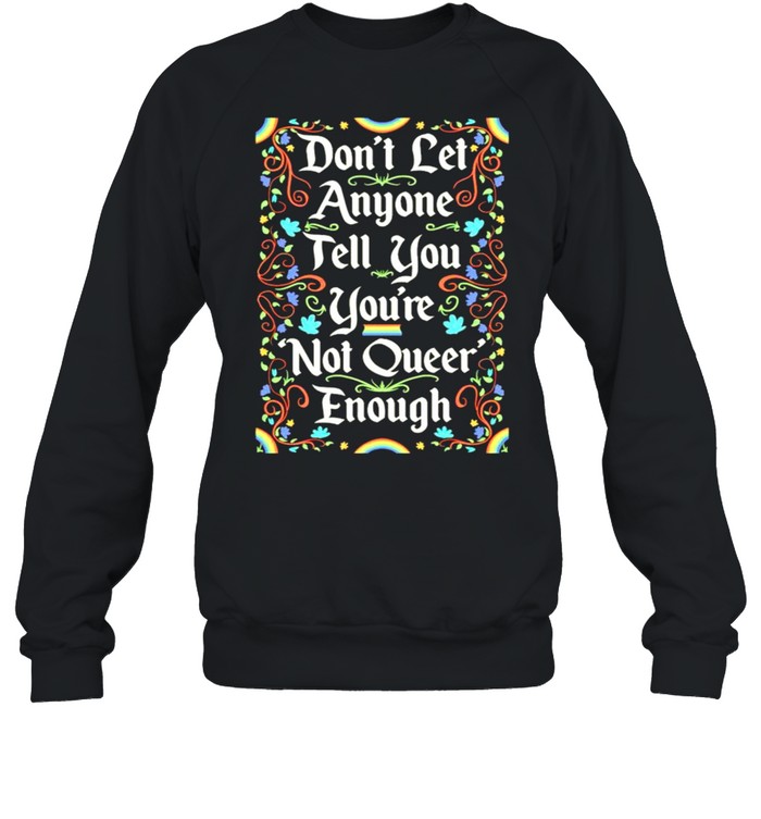 Dont let anyone tell you youre not queer enough shirt Unisex Sweatshirt