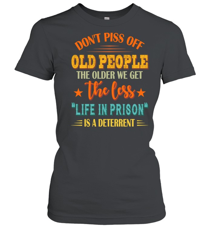 Don't Piss Off Old People The Older We Get The Less Life shirt Classic Women's T-shirt