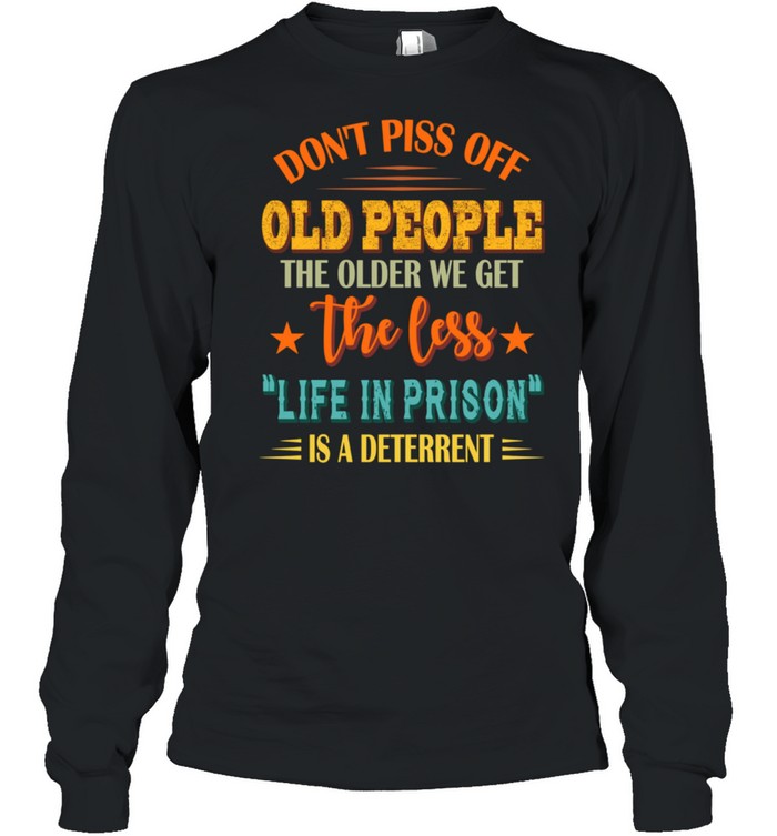 Don't Piss Off Old People The Older We Get The Less Life shirt Long Sleeved T-shirt