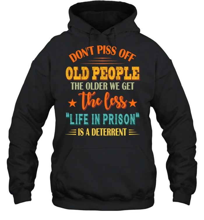 Don't Piss Off Old People The Older We Get The Less Life shirt Unisex Hoodie