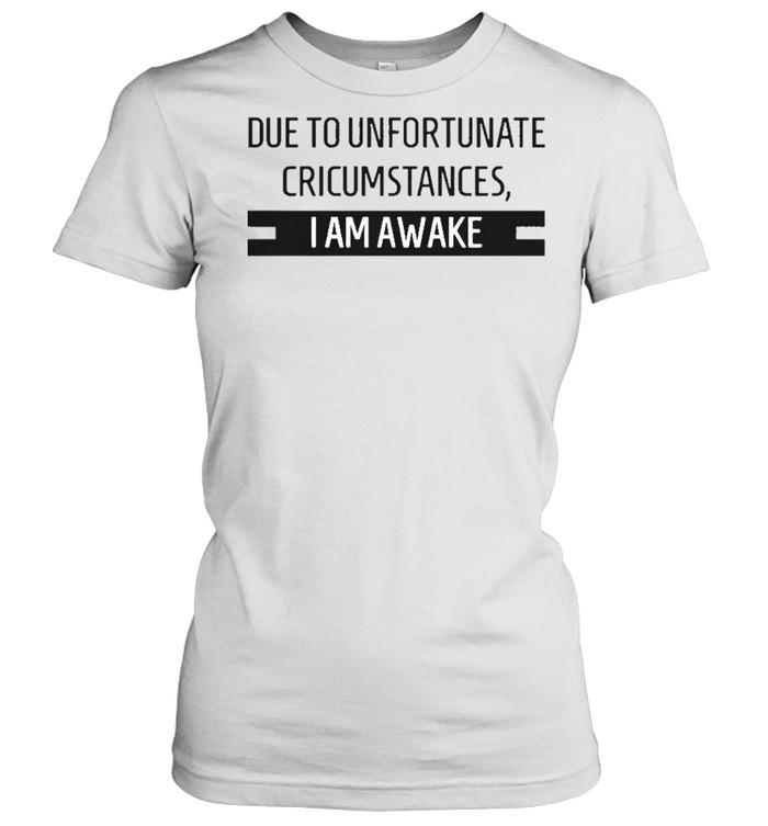 Due to unfortunate circumstances I am awake shirt Classic Women's T-shirt